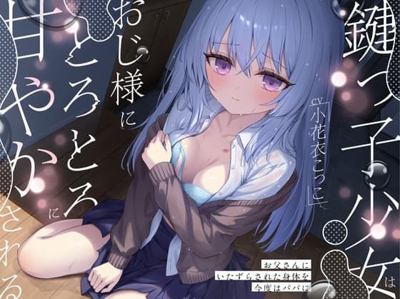 鍵っ子少女は、おじ様にとろとろに甘やかされる。～お父さんにいたずらされた身体を今度はパパに～