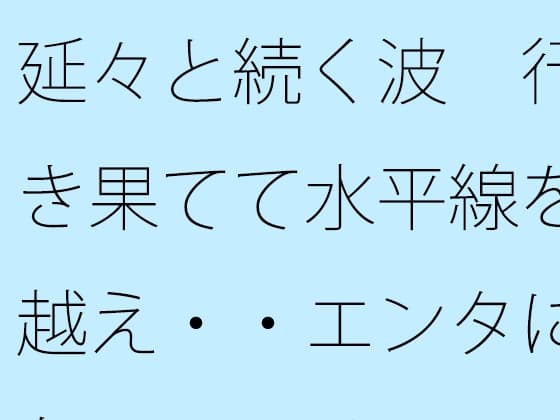 延々と続く波 行き果てて水平線を越え・・エンタになっている