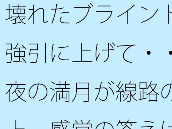 壊れたブラインドを強引に上げて・・・夜の満月が線路の真上 感覚の答えはどこに・・