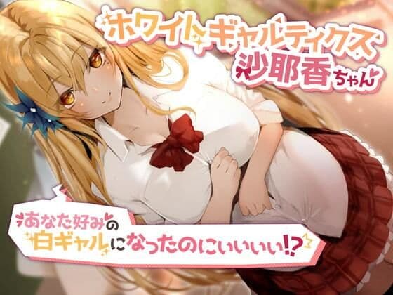 ホワイトギャルティクス沙耶香ちゃん〜あなた好みの白ギャルになったのにぃぃぃぃ!?