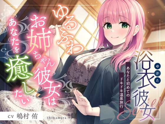 浴衣彼女『あなたと初めてのドキドキ温泉旅行』~ゆるふわお姉ちゃん彼女はあなたを癒したい✨~【CV.嶋村侑】